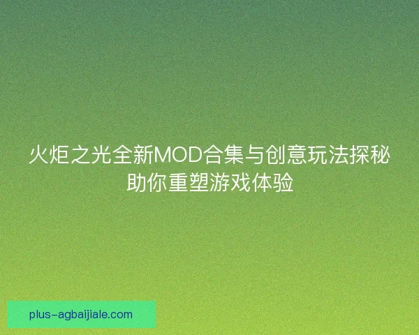 火炬之光全新MOD合集与创意玩法探秘助你重塑游戏体验